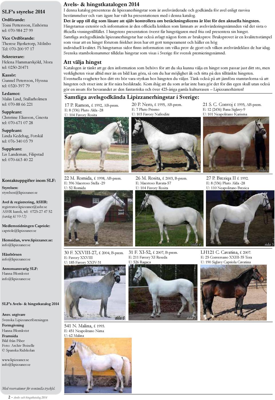 076-340 03 79 Suppleant: Lis Landeman, Filipstad tel: 070-663 40 22 Avels- & hingstkatalogen 2014 I denna katalog presenteras de lipizzanerhingstar som är avelsvärderade och godkända för avel enligt