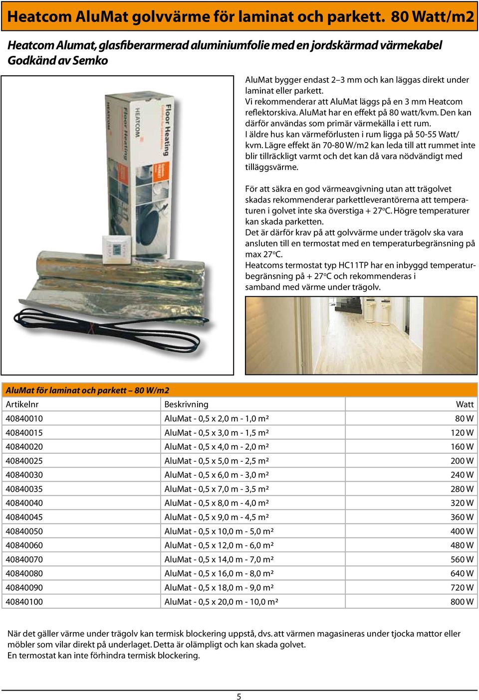 Vi rekommenderar att AluMat läggs på en 3 mm Heatcom reflektorskiva. AluMat har en effekt på 80 watt/kvm. Den kan därför användas som primär värmekälla i ett rum.