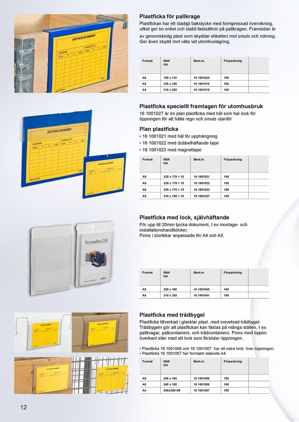 Format Förpackning A6 150 x 110 16 1001024 100 A5 235 x 165 16 1001010 100 A4 310 x 225 16 1001010 100 Plastficka speciellt framtagen för utomhusbruk 16 1001027 är en plan plastficka med hål som har