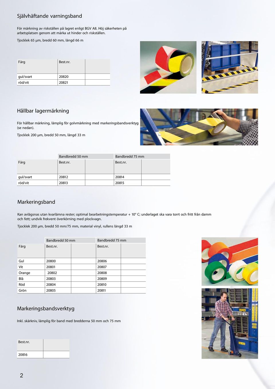 Tjocklek 200 µm, bredd 50 mm, längd 33 m Bandbredd 50 mm Färg Bandbredd 75 mm gul/svart 20812 20814 röd/vit 20813 20815 Markeringsband Kan avlägsnas utan kvarlämna rester; optimal