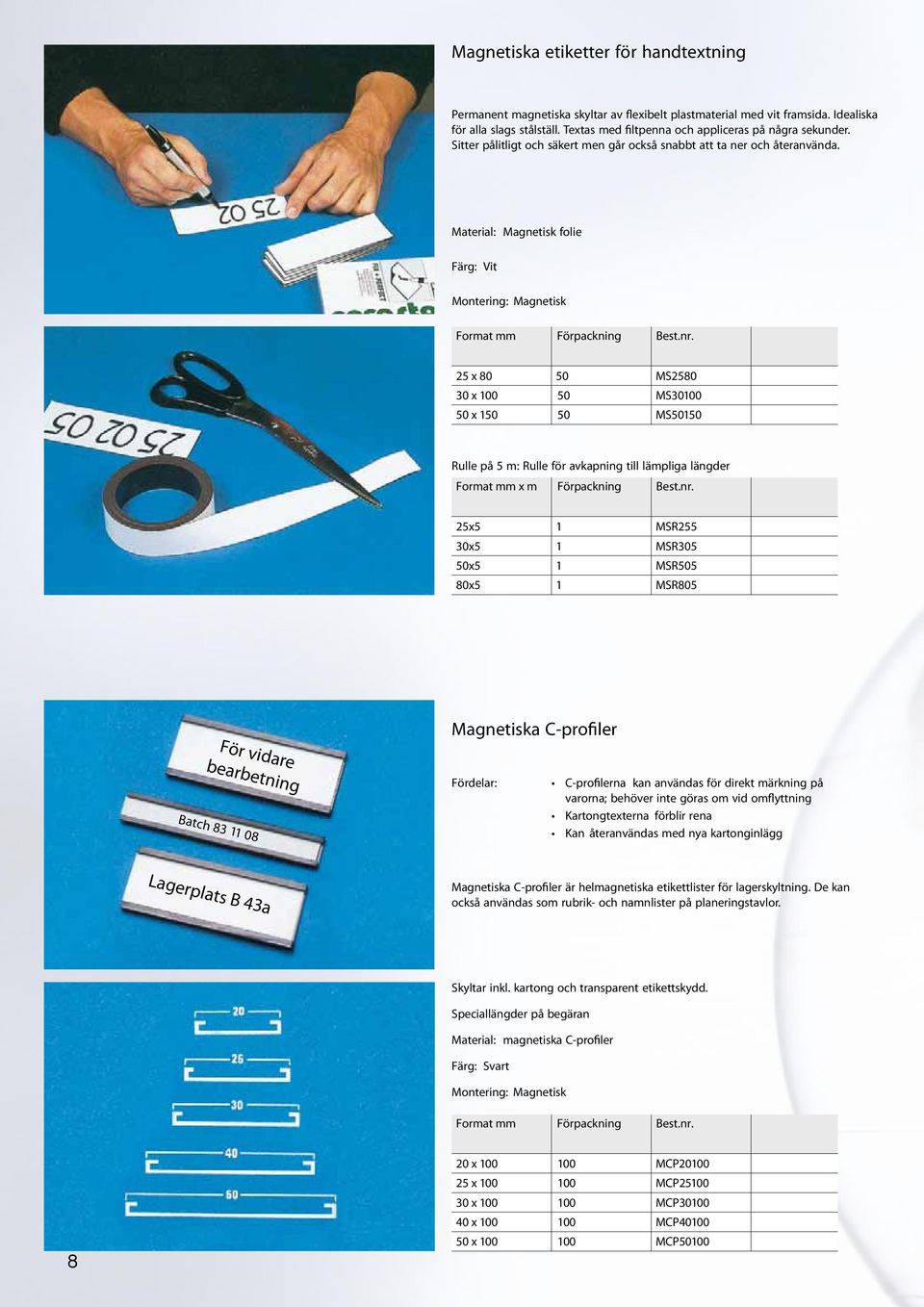 Material: Magnetisk folie Färg: Vit Montering: Magnetisk Format mm Förpackning 25 x 80 50 MS2580 30 x 100 50 MS30100 50 x 150 50 MS50150 Rulle på 5 m: Rulle för avkapning till lämpliga längder Format