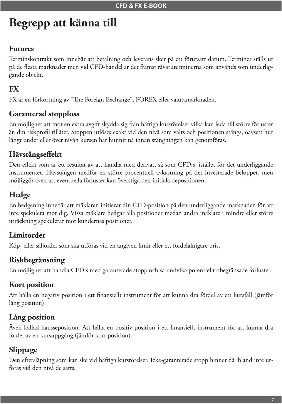 FX FX är en förkortning av The Foreign Exchange, FOREX eller valutamarknaden.