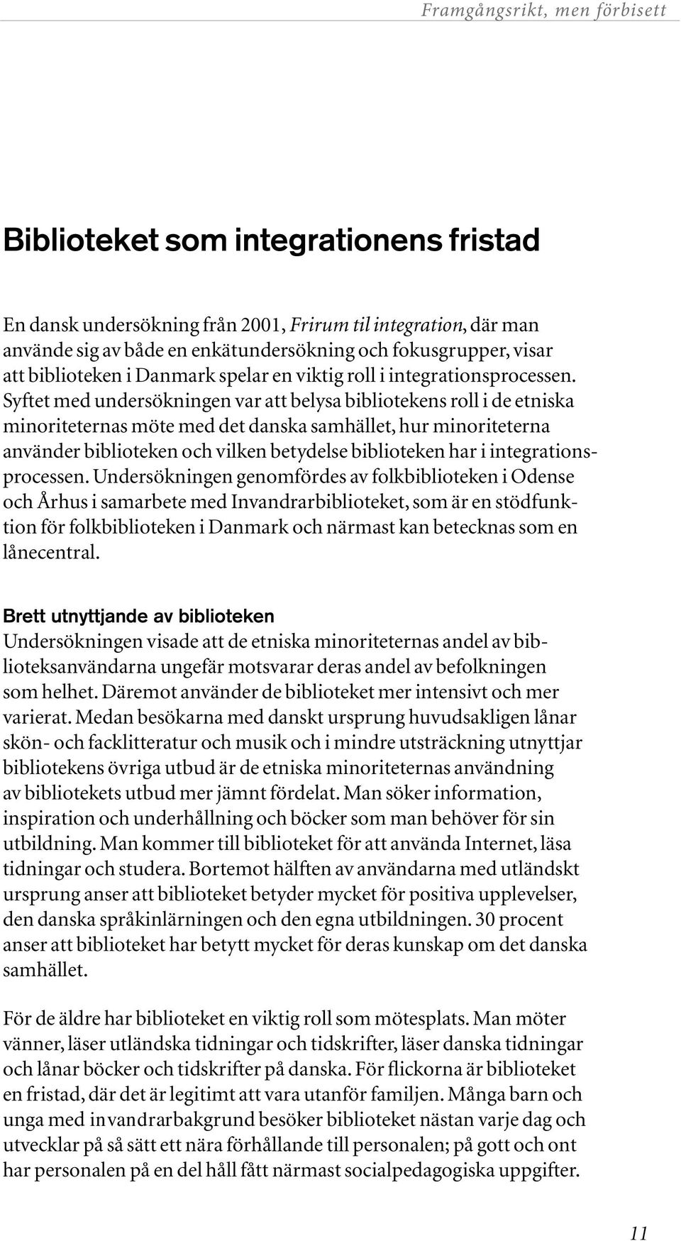 Syftet med undersökningen var att belysa bibliotekens roll i de etniska mino riteternas möte med det danska samhället, hur minoriteterna använder biblioteken och vilken betydelse biblioteken har i