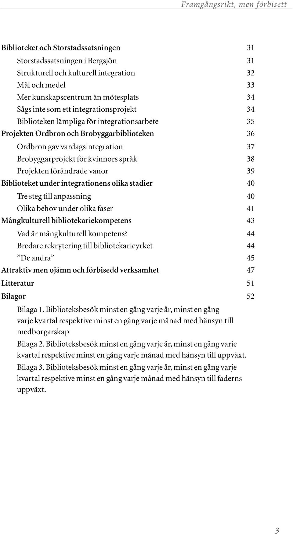 förändrade vanor 39 Biblioteket under integrationens olika stadier 40 Tre steg till anpassning 40 Olika behov under olika faser 41 Mångkulturell bibliotekariekompetens 43 Vad är mångkulturell