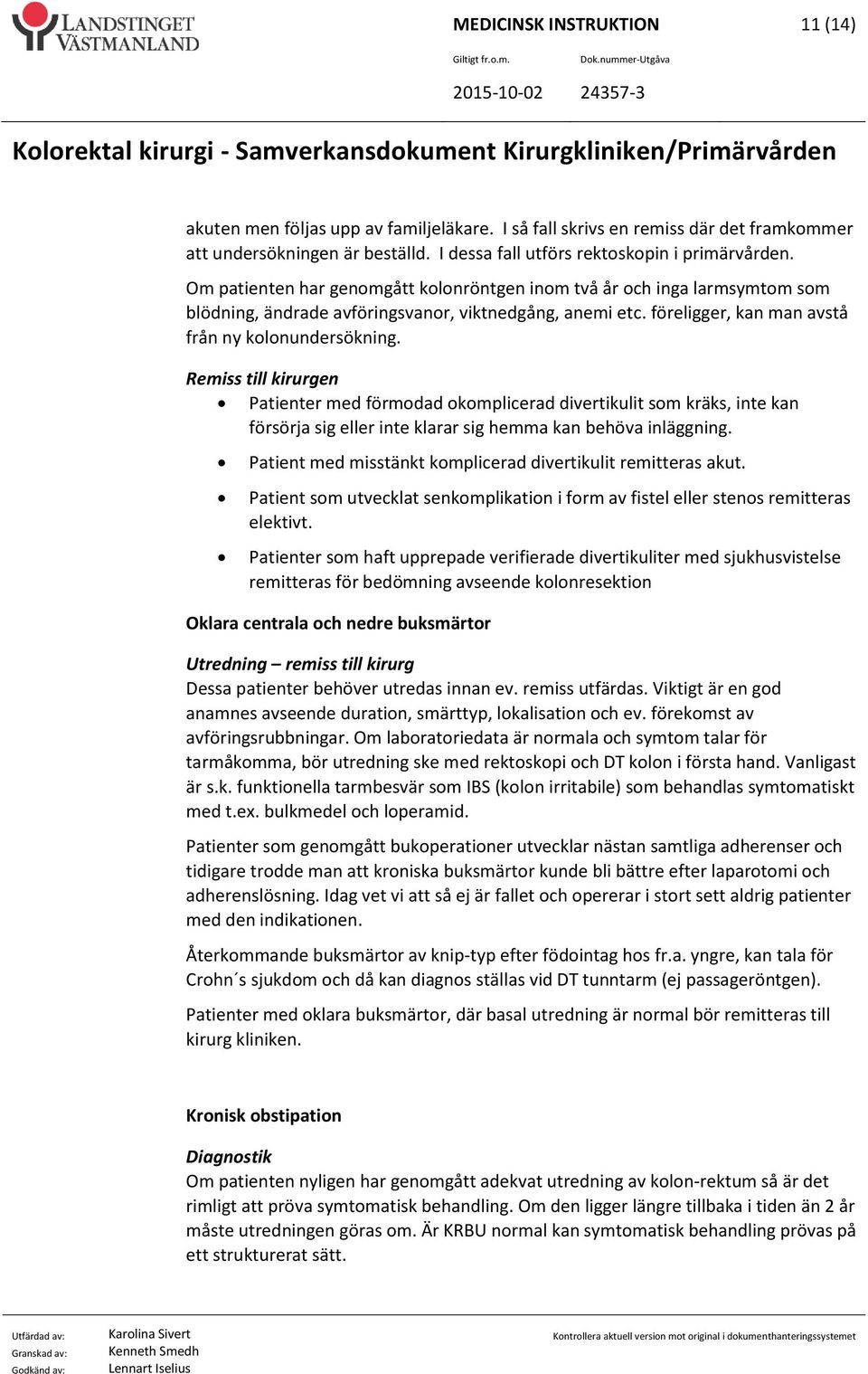 Patienter med förmodad okomplicerad divertikulit som kräks, inte kan försörja sig eller inte klarar sig hemma kan behöva inläggning. Patient med misstänkt komplicerad divertikulit remitteras akut.