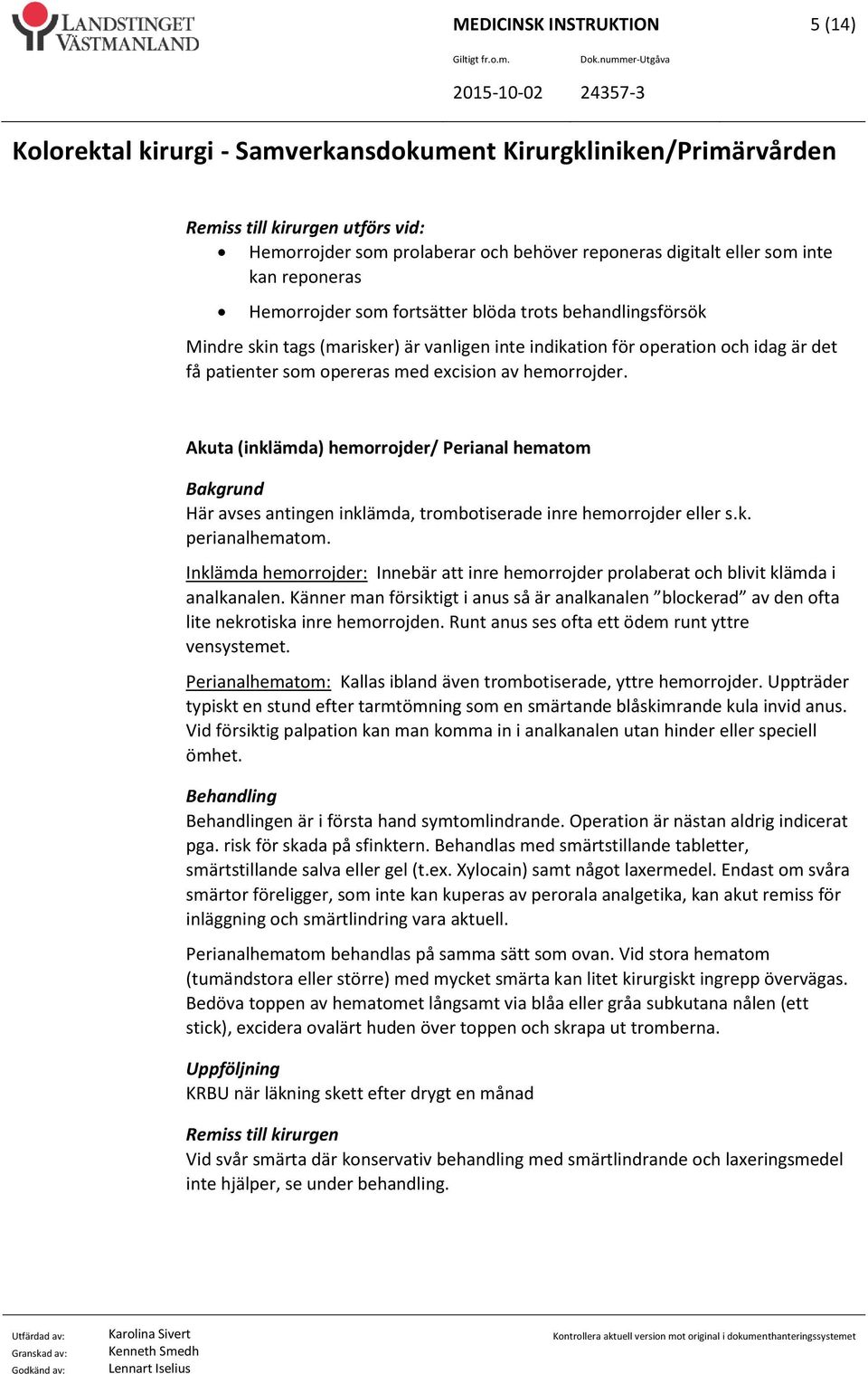 Akuta (inklämda) hemorrojder/ Perianal hematom Här avses antingen inklämda, trombotiserade inre hemorrojder eller s.k. perianalhematom.