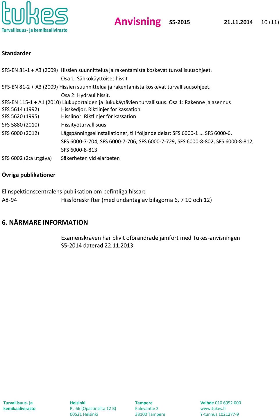 SFS-EN 115-1 + A1 (2010) Liukuportaiden ja liukukäytävien turvallisuus. Osa 1: Rakenne ja asennus SFS 5614 (1992) Hisskedjor. Riktlinjer för kassation SFS 5620 (1995) Hisslinor.