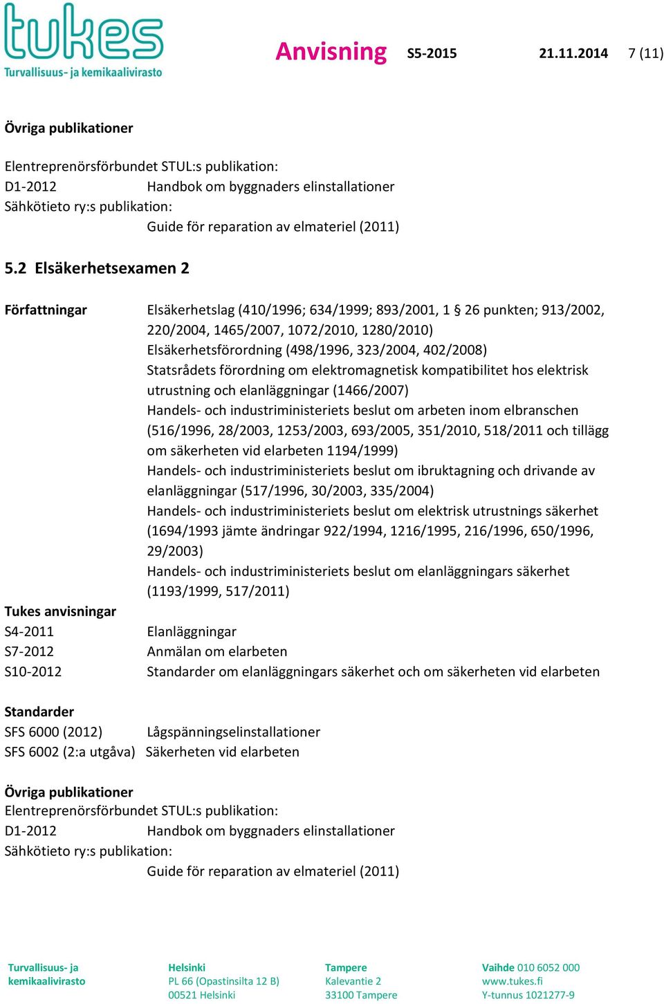 2 Elsäkerhetsexamen 2 Författningar Elsäkerhetslag (410/1996; 634/1999; 893/2001, 1 26 punkten; 913/2002, 220/2004, 1465/2007, 1072/2010, 1280/2010) Elsäkerhetsförordning (498/1996, 323/2004,