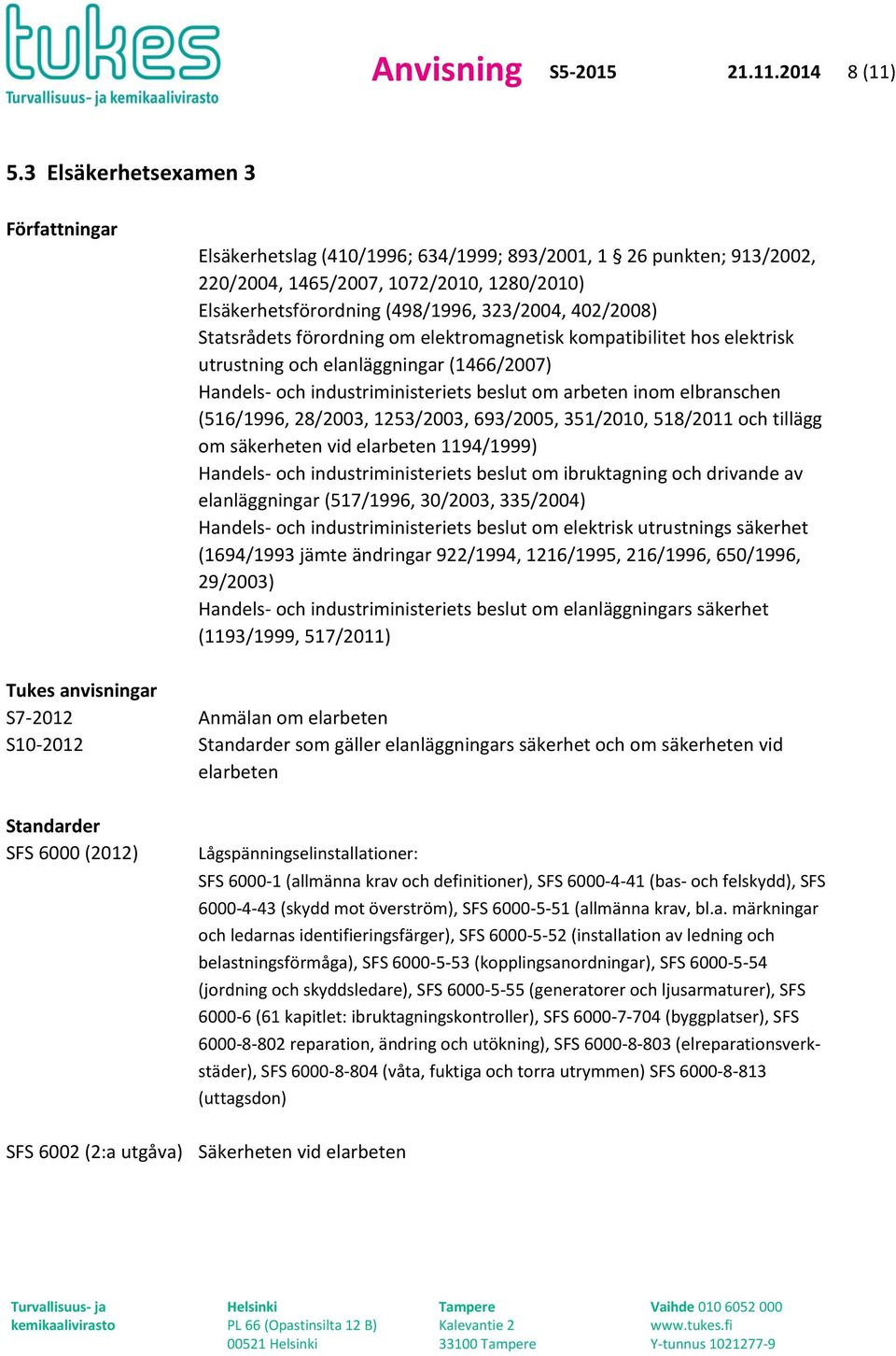 402/2008) Statsrådets förordning om elektromagnetisk kompatibilitet hos elektrisk utrustning och elanläggningar (1466/2007) Handels- och industriministeriets beslut om arbeten inom elbranschen