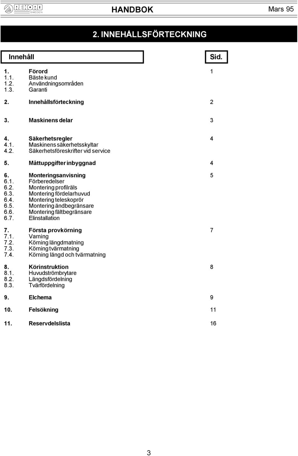 5. Montering ändbegränsare 6.6. Montering fältbegränsare 6.7. Elinstallation 7. Första provkörning 7 7.1. Varning 7.2. Körning längdmatning 7.3. Körning tvärmatning 7.4.