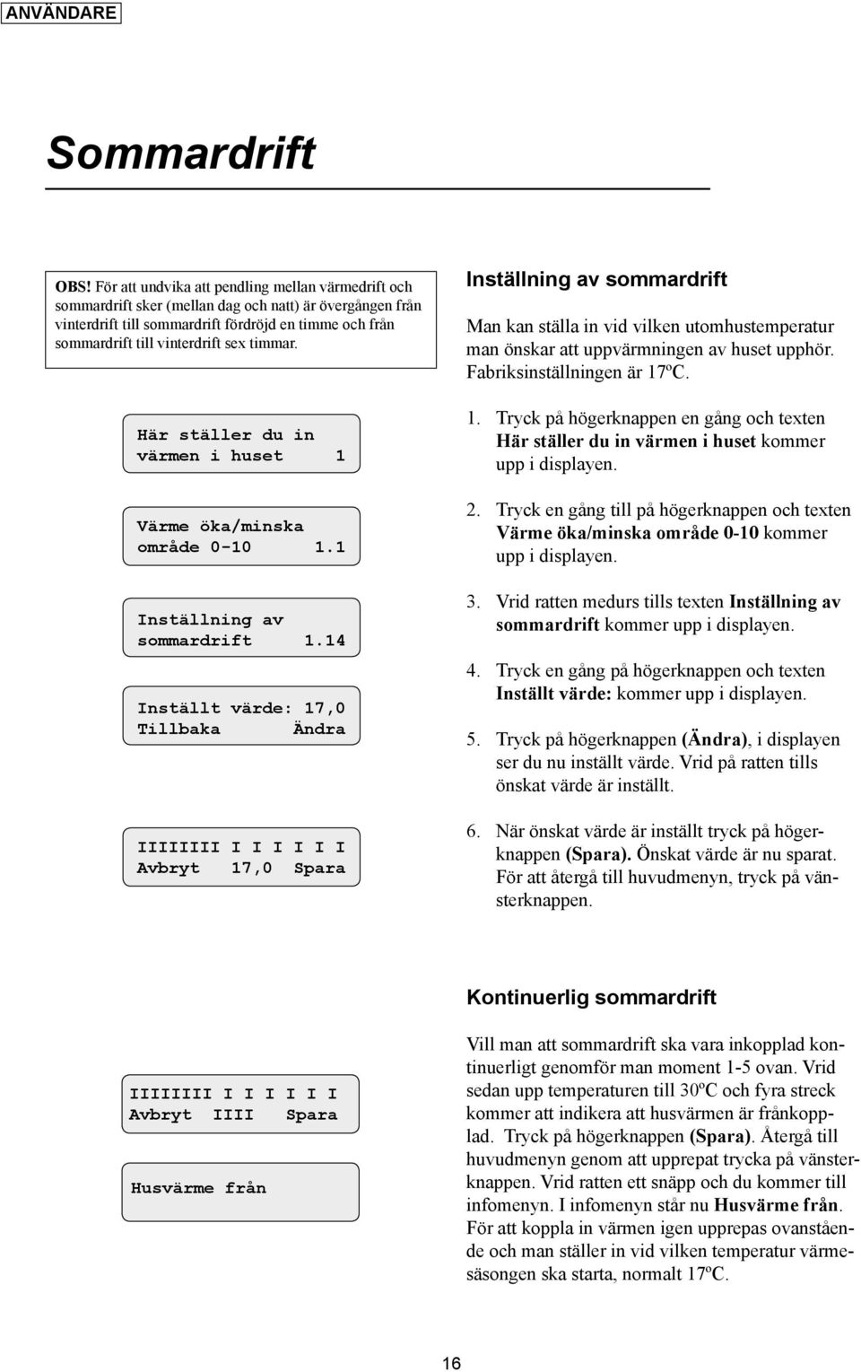 timmar. Här ställer du in värmen i huset 1 Värme öka/minska område 0-10 1.1 Inställning av sommardrift 1.