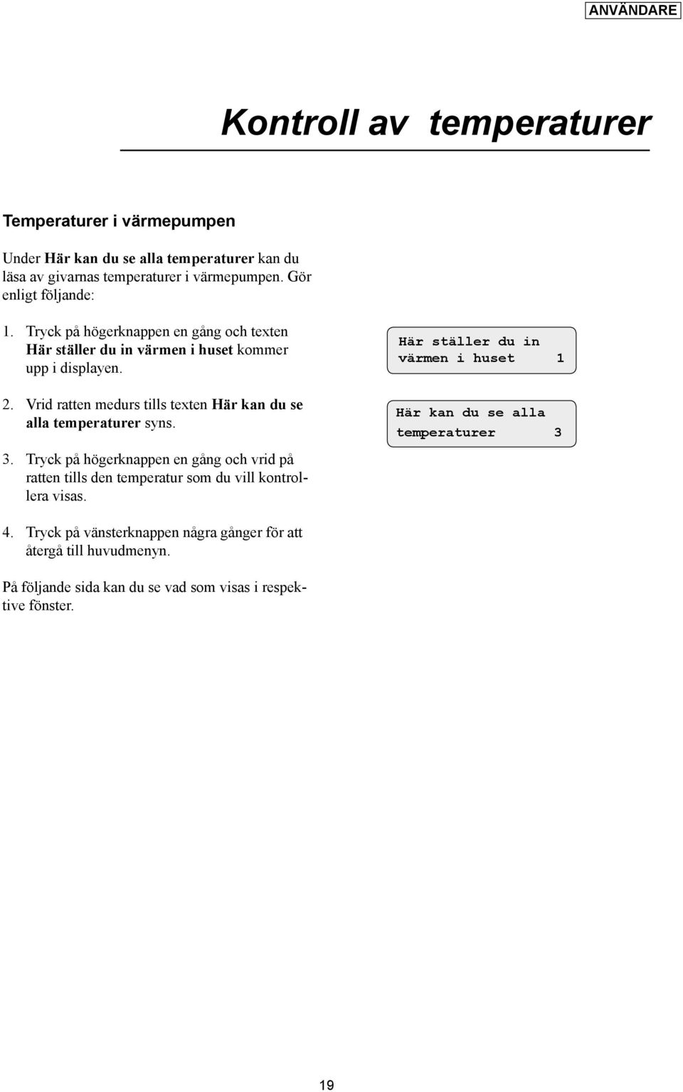 Vrid ratten medurs tills texten Här kan du se alla temperaturer syns. 3.