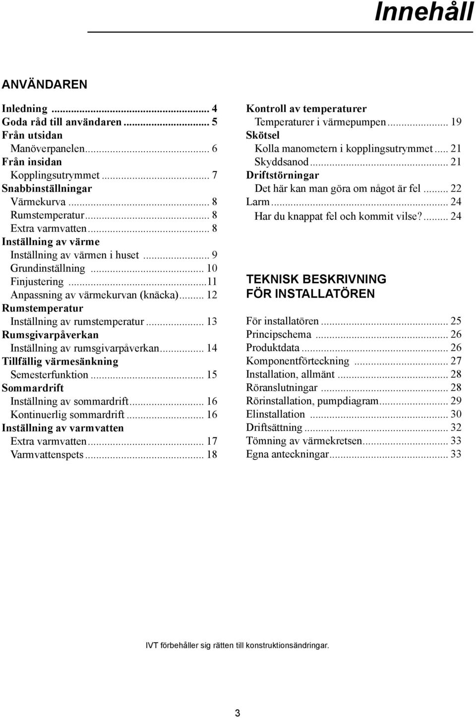 .. 12 Rumstemperatur Inställning av rumstemperatur... 13 Rumsgivarpåverkan Inställning av rumsgivarpåverkan... 14 Tillfällig värmesänkning Semesterfunktion... 15 Sommardrift Inställning av sommardrift.