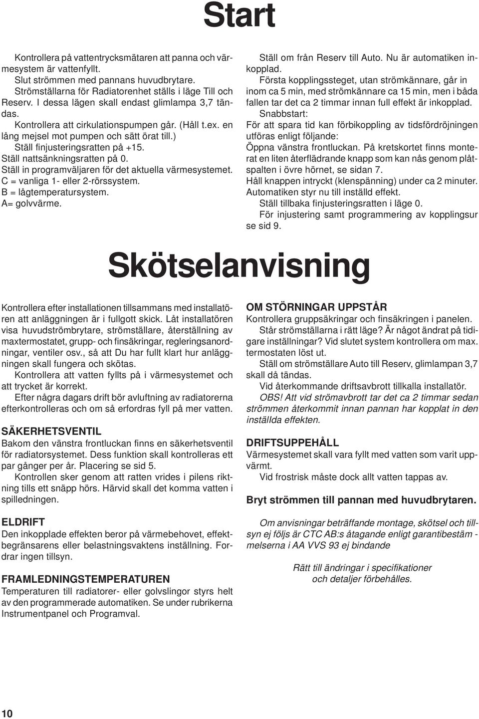 Ställ nattsänkningsratten på 0. Ställ in programväljaren för det aktuella värmesystemet. C = vanliga 1- eller 2-rörssystem. B = lågtemperatursystem. A= golvvärme. Ställ om från Reserv till Auto.