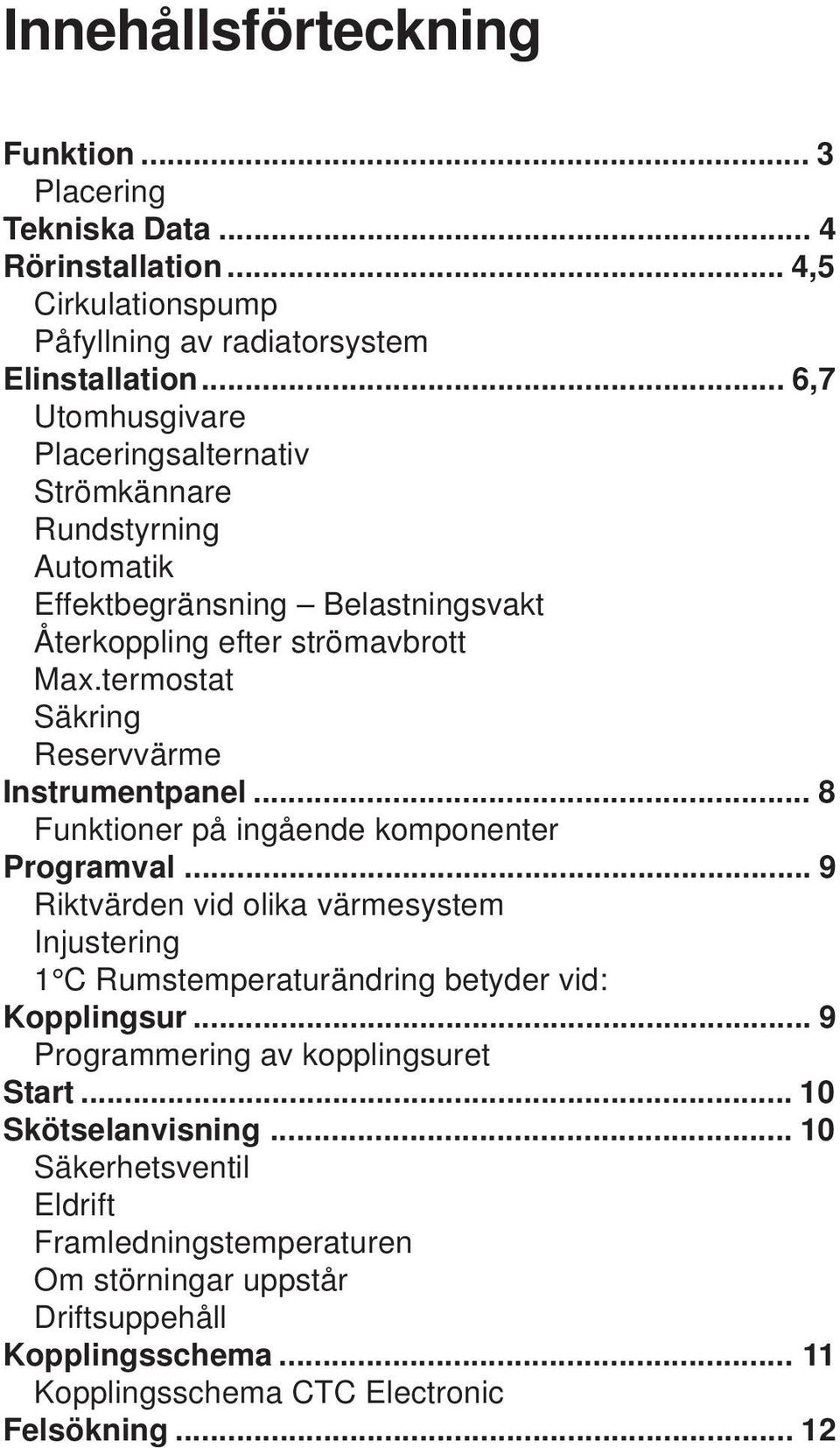 termostat Säkring Reservvärme Instrumentpanel... 8 Funktioner på ingående komponenter Programval.