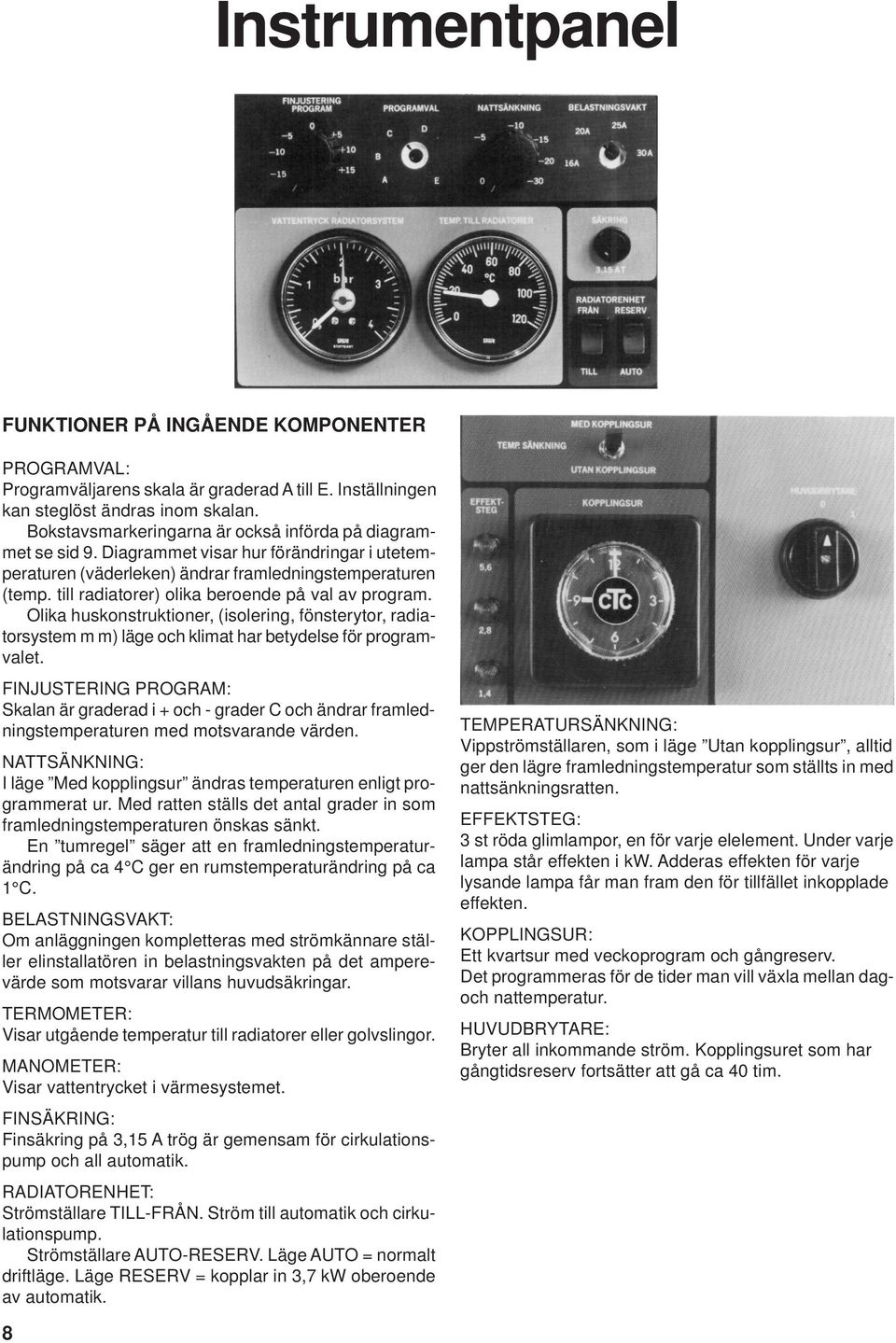 till radiatorer) olika beroende på val av program. Olika huskonstruktioner, (isolering, fönsterytor, radiatorsystem m m) läge och klimat har betydelse för programvalet.