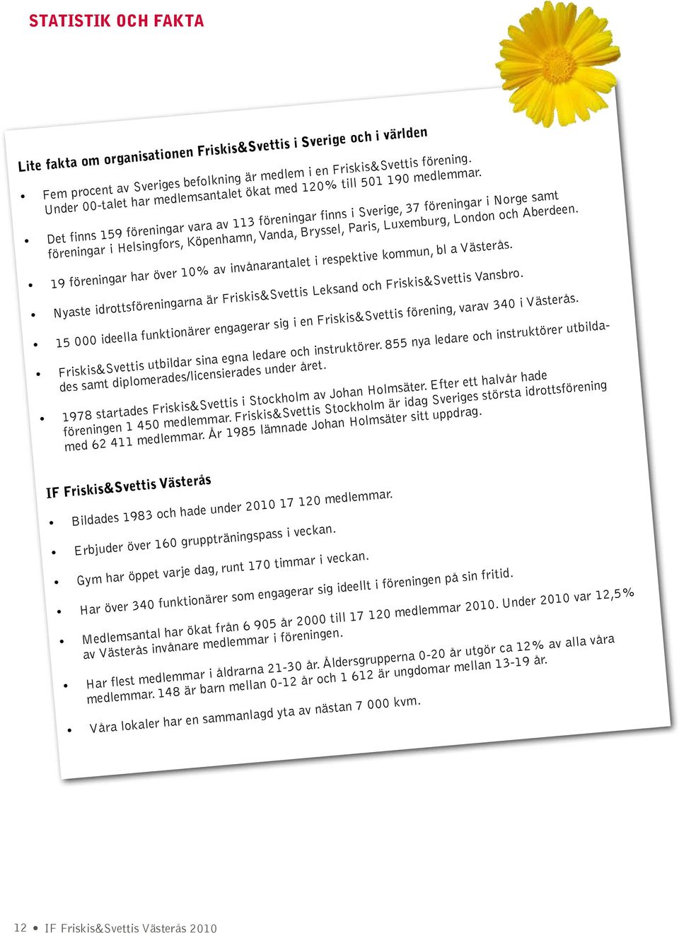 Det finns 159 föreningar vara av 113 föreningar finns i Sverige, 37 föreningar i Norge samt föreningar i Helsingfors, Köpenhamn, Vanda, Bryssel, Paris, Luxemburg, London och Aberdeen.