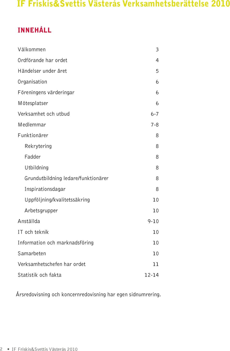 ledare/funktionärer 8 Inspirationsdagar 8 Uppföljning/kvalitetssäkring 10 Arbetsgrupper 10 Anställda 9-10 IT och teknik 10 Information och