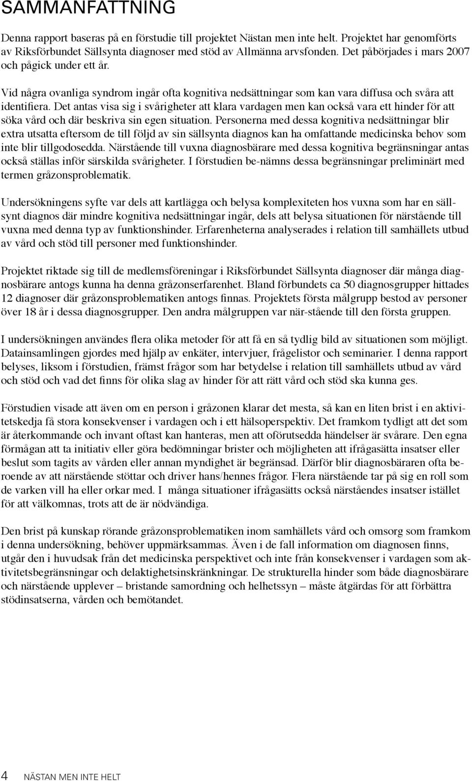 Det antas visa sig i svårigheter att klara vardagen men kan också vara ett hinder för att söka vård och där beskriva sin egen situation.