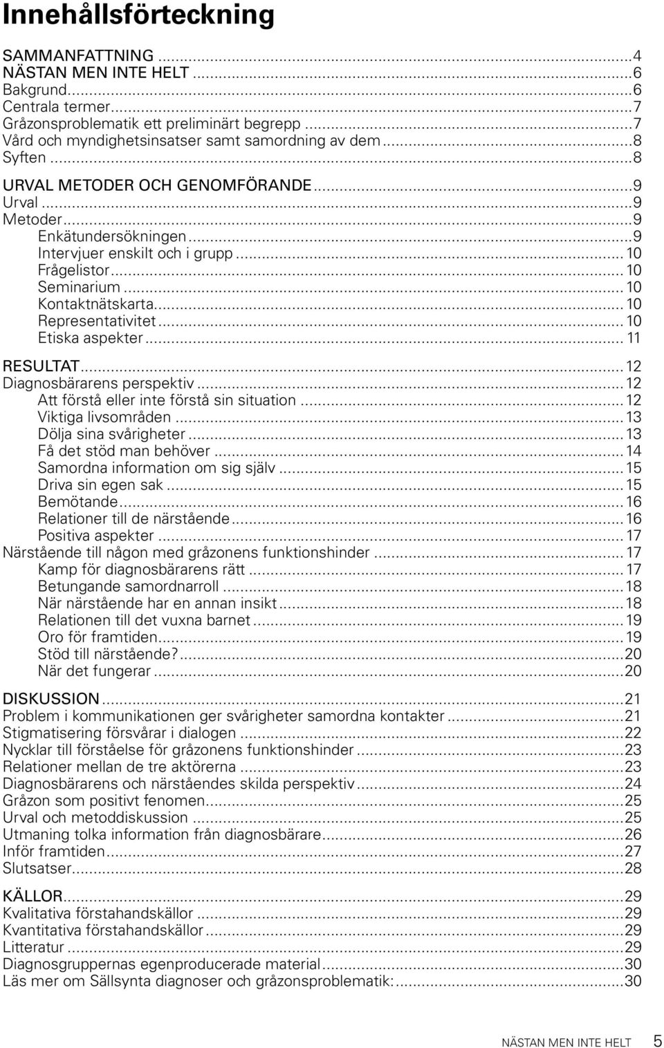 ..10 Representativitet...10 Etiska aspekter... 11 RESULTAT...12 Diagnosbärarens perspektiv...12 Att förstå eller inte förstå sin situation...12 Viktiga livsområden...13 Dölja sina svårigheter.