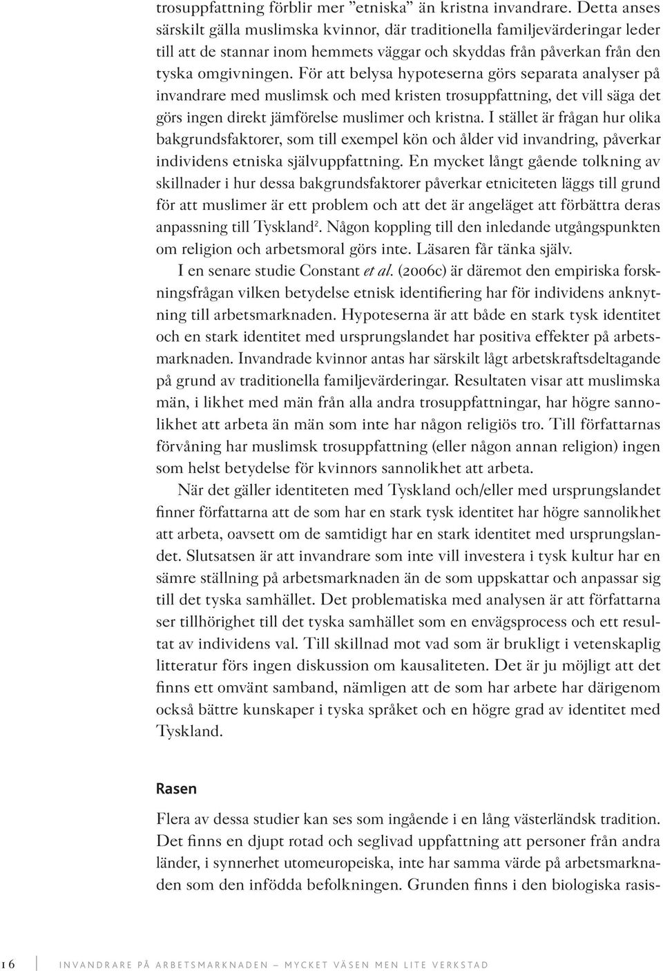 För att belysa hypoteserna görs separata analyser på invandrare med muslimsk och med kristen trosuppfattning, det vill säga det görs ingen direkt jämförelse muslimer och kristna.