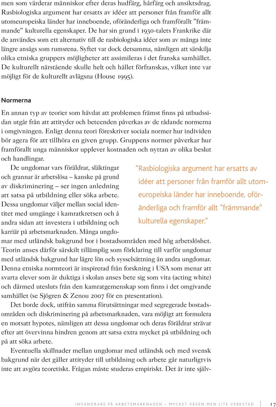 De har sin grund i 1930-talets Frankrike där de användes som ett alternativ till de rasbiologiska idéer som av många inte längre ansågs som rumsrena.