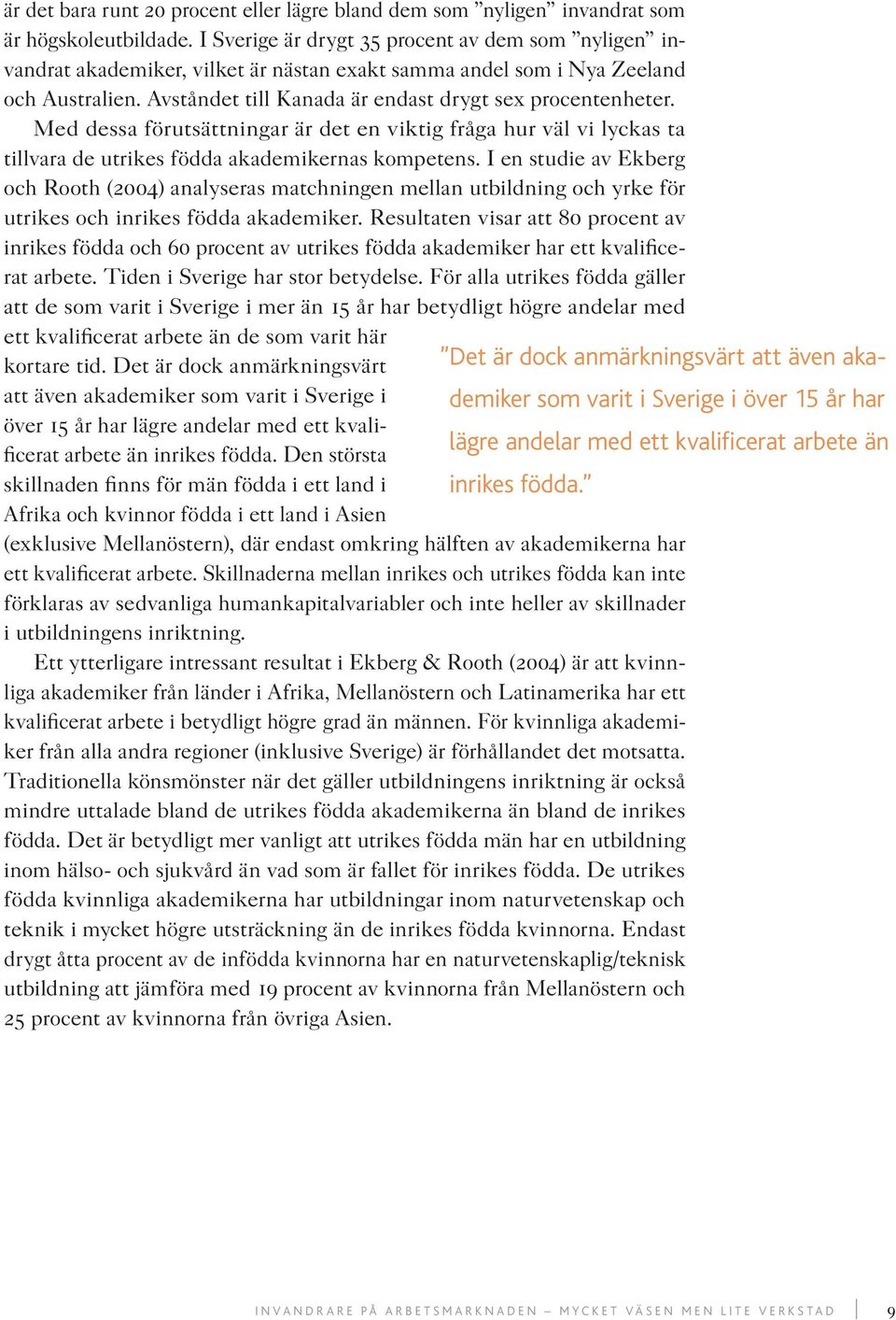 Med dessa förutsättningar är det en viktig fråga hur väl vi lyckas ta tillvara de utrikes födda akademikernas kompetens.