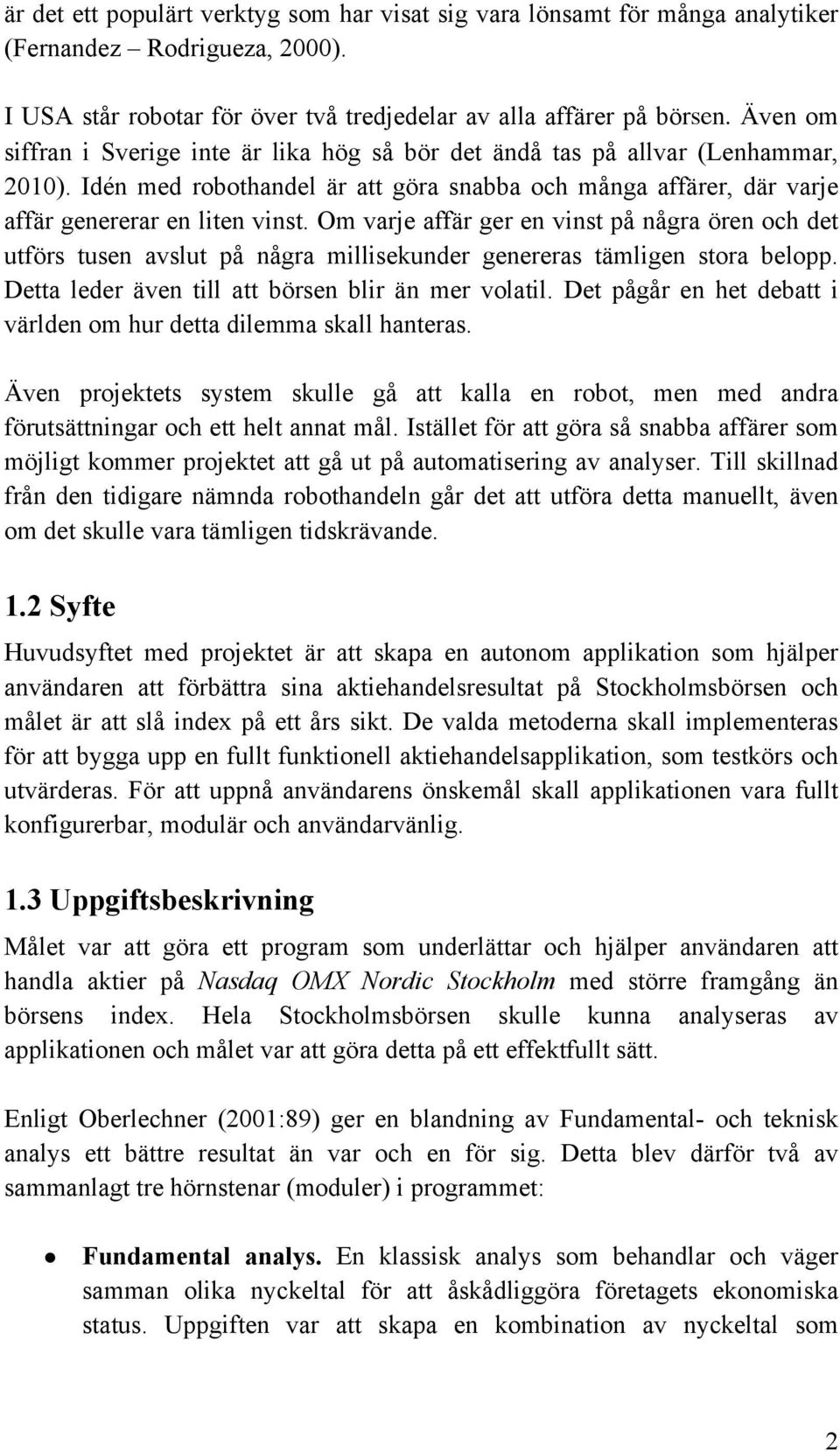 Om varje affär ger en vinst på några ören och det utförs tusen avslut på några millisekunder genereras tämligen stora belopp. Detta leder även till att börsen blir än mer volatil.