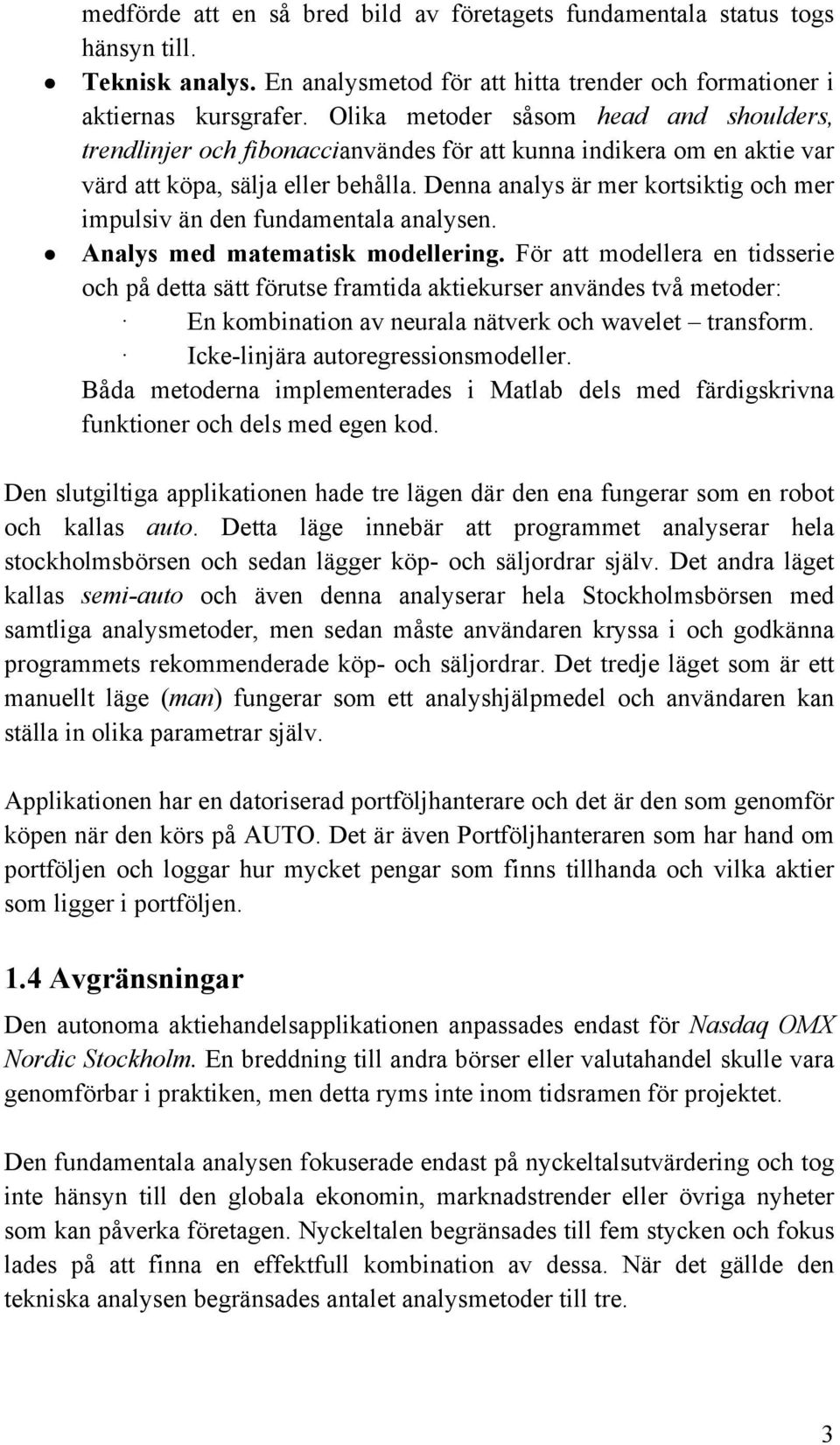 Denna analys är mer kortsiktig och mer impulsiv än den fundamentala analysen. Analys med matematisk modellering.