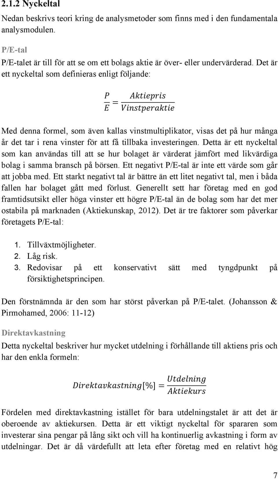 tillbaka investeringen. Detta är ett nyckeltal som kan användas till att se hur bolaget är värderat jämfört med likvärdiga bolag i samma bransch på börsen.