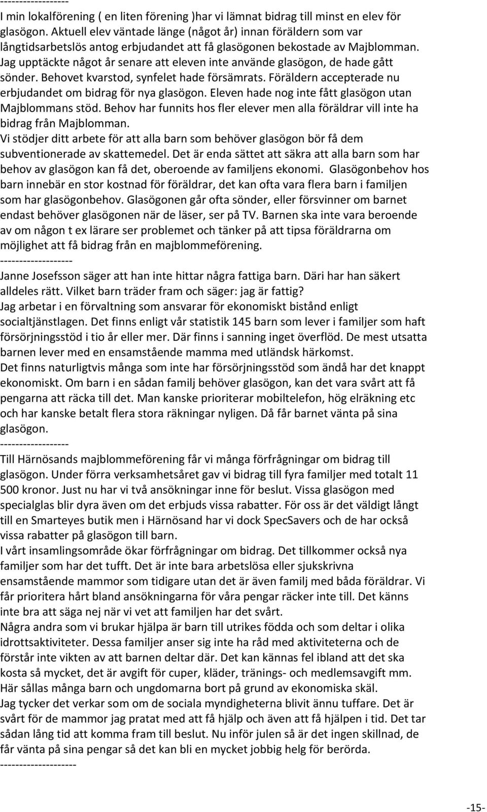 Jag upptäckte något år senare att eleven inte använde glasögon, de hade gått sönder. Behovet kvarstod, synfelet hade försämrats. Föräldern accepterade nu erbjudandet om bidrag för nya glasögon.