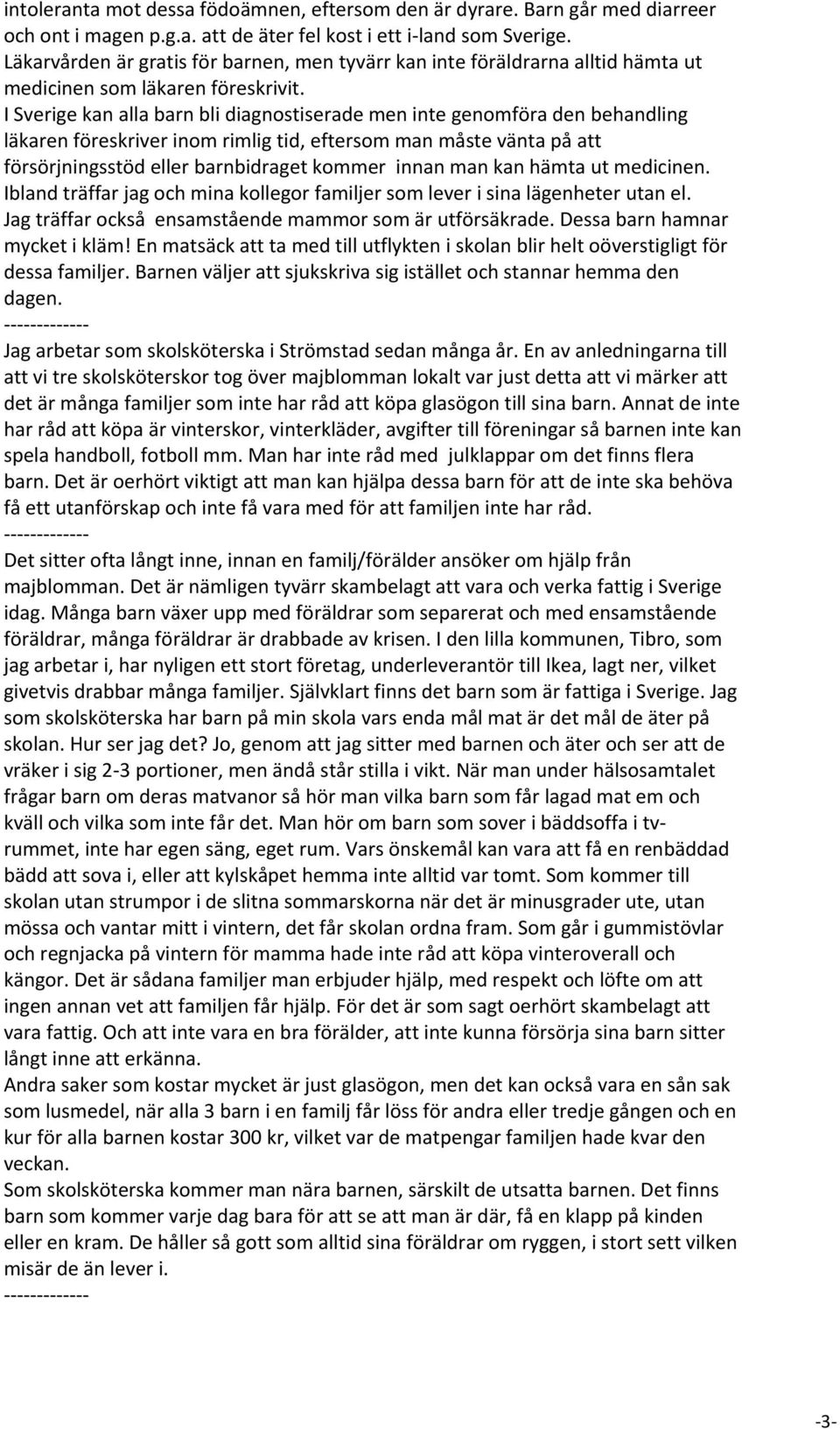 I Sverige kan alla barn bli diagnostiserade men inte genomföra den behandling läkaren föreskriver inom rimlig tid, eftersom man måste vänta på att försörjningsstöd eller barnbidraget kommer innan man