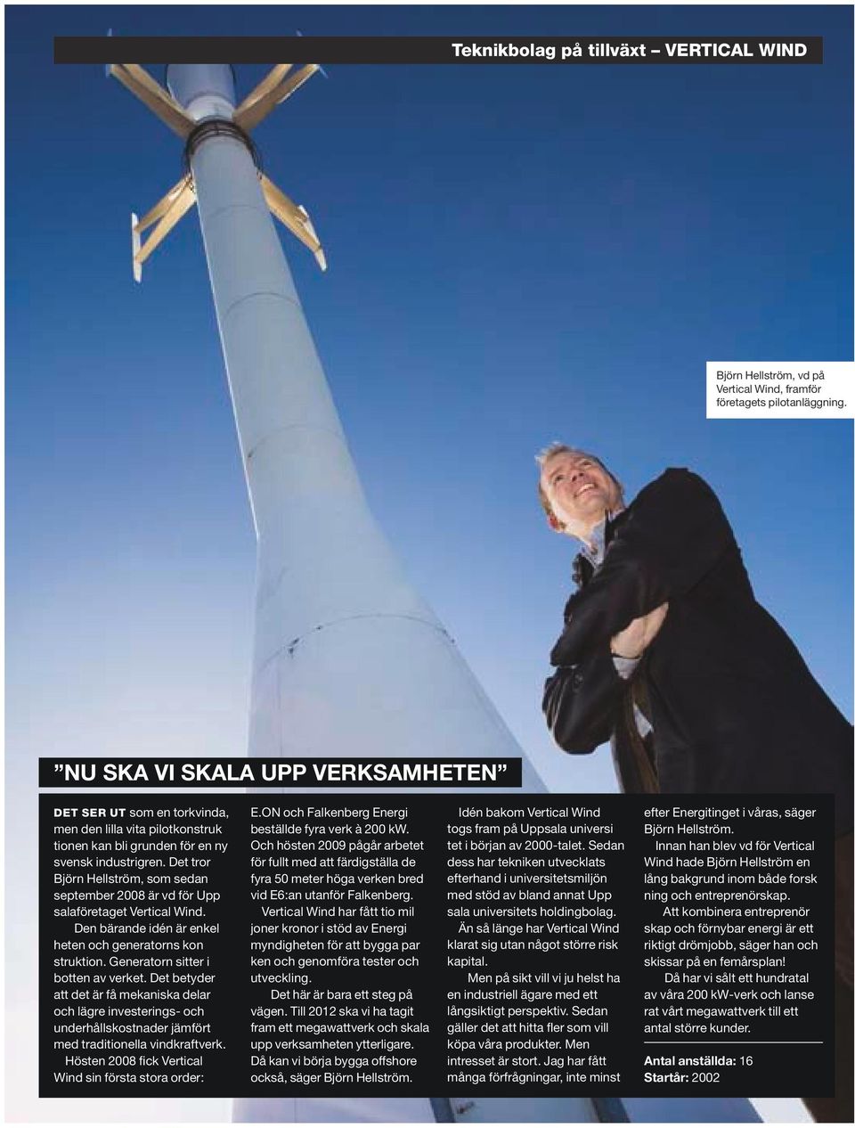 Det tror Björn Hellström, som sedan september 2008 är vd för Upp - salaföretaget Vertical Wind. Den bärande idén är enkel - heten och generatorns kon - struktion. Generatorn sitter i botten av verket.