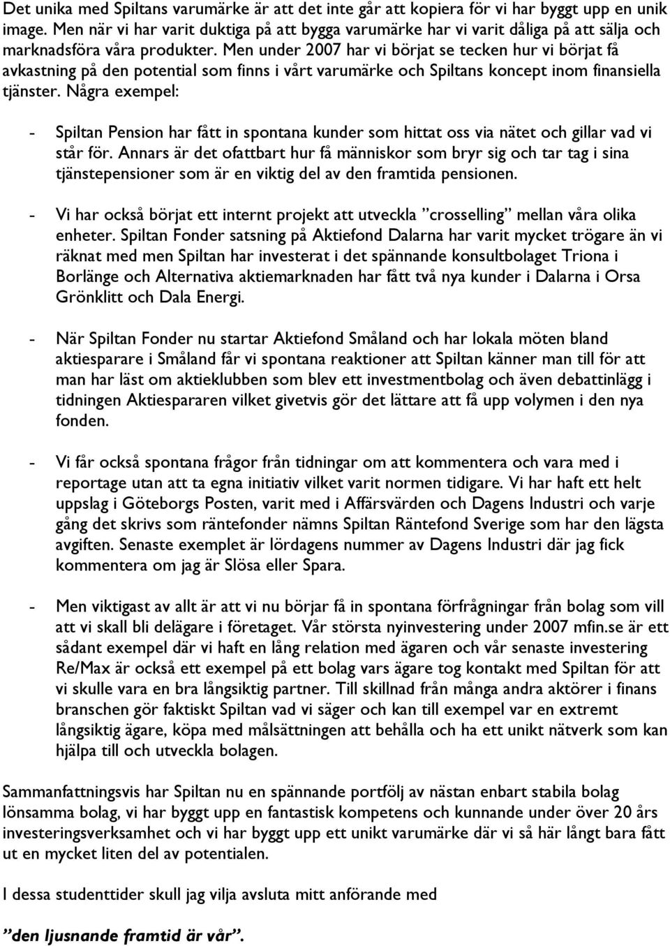 Men under 2007 har vi börjat se tecken hur vi börjat få avkastning på den potential som finns i vårt varumärke och Spiltans koncept inom finansiella tjänster.