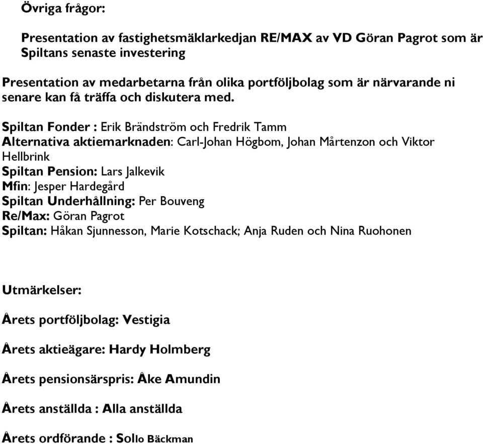 Spiltan Fonder : Erik Brändström och Fredrik Tamm Alternativa aktiemarknaden: Carl-Johan Högbom, Johan Mårtenzon och Viktor Hellbrink Spiltan Pension: Lars Jalkevik Mfin: Jesper