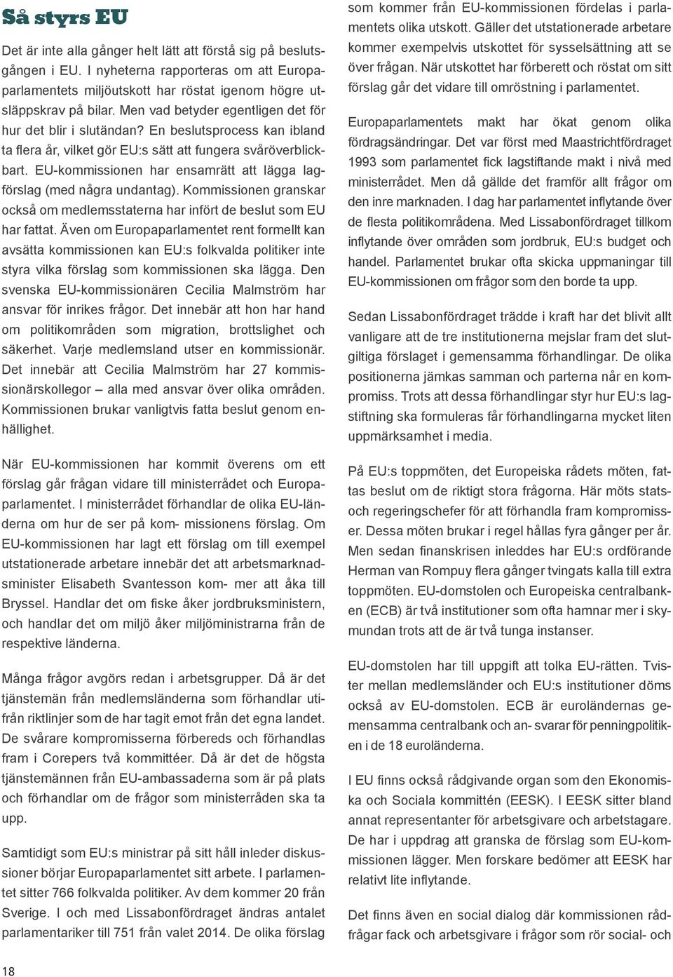 EU-kommissionen har ensamrätt att lägga lagförslag (med några undantag). Kommissionen granskar också om medlemsstaterna har infört de beslut som EU har fattat.