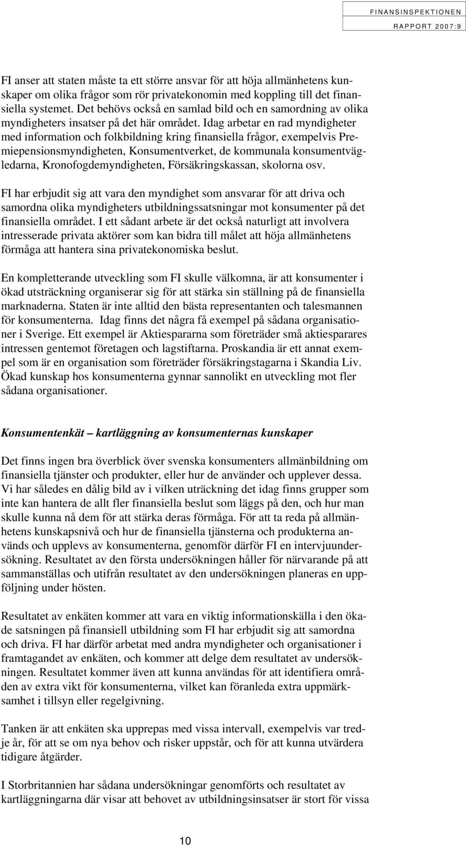 Idag arbetar en rad myndigheter med information och folkbildning kring finansiella frågor, exempelvis Premiepensionsmyndigheten, Konsumentverket, de kommunala konsumentvägledarna,