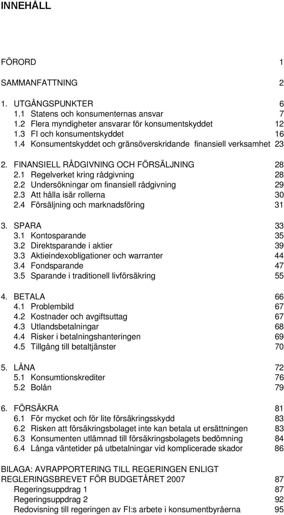 3 Att hålla isär rollerna 30 2.4 Försäljning och marknadsföring 31 3. SPARA 33 3.1 Kontosparande 35 3.2 Direktsparande i aktier 39 3.3 Aktieindexobligationer och warranter 44 3.4 Fondsparande 47 3.