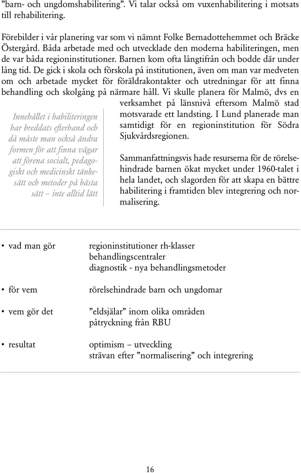 De gick i skola och förskola på institutionen, även om man var medveten om och arbetade mycket för föräldrakontakter och utredningar för att finna behandling och skolgång på närmare håll.