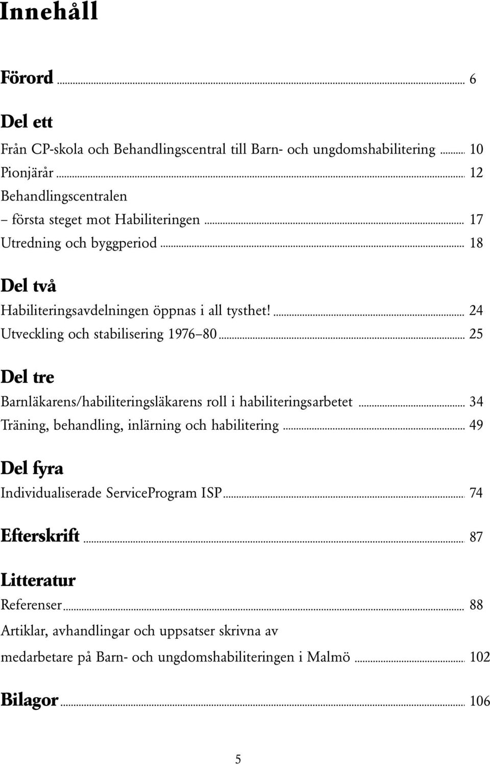 24 Utveckling och stabilisering 1976 80 25 Del tre Barnläkarens/habiliteringsläkarens roll i habiliteringsarbetet 34 Träning, behandling, inlärning och