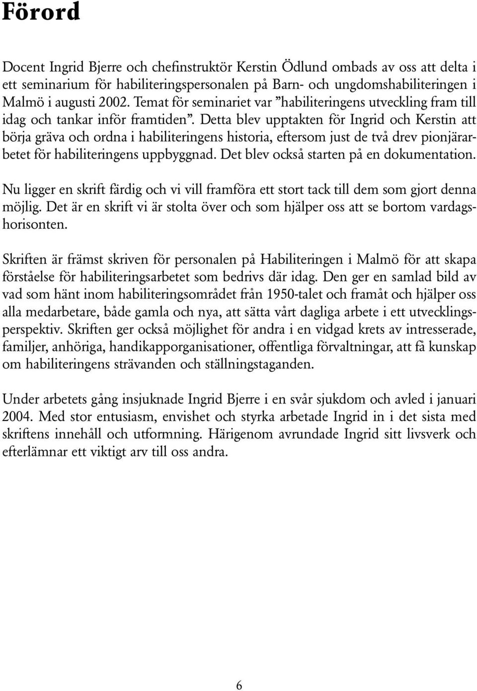 Detta blev upptakten för Ingrid och Kerstin att börja gräva och ordna i habiliteringens historia, eftersom just de två drev pionjärarbetet för habiliteringens uppbyggnad.