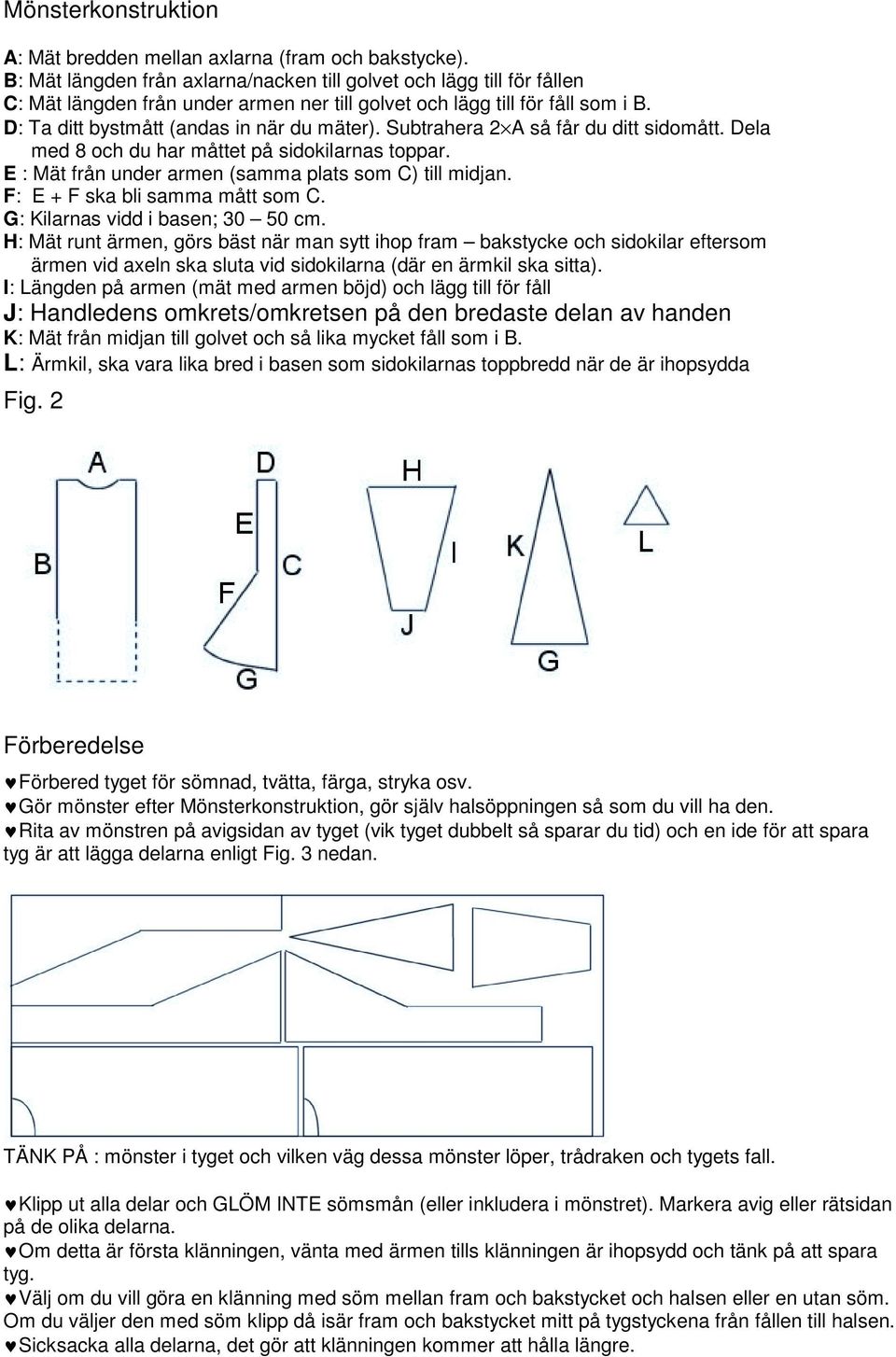 Subtrahera 2 A så får du ditt sidomått. Dela med 8 och du har måttet på sidokilarnas toppar. E : Mät från under armen (samma plats som C) till midjan. F: E + F ska bli samma mått som C.