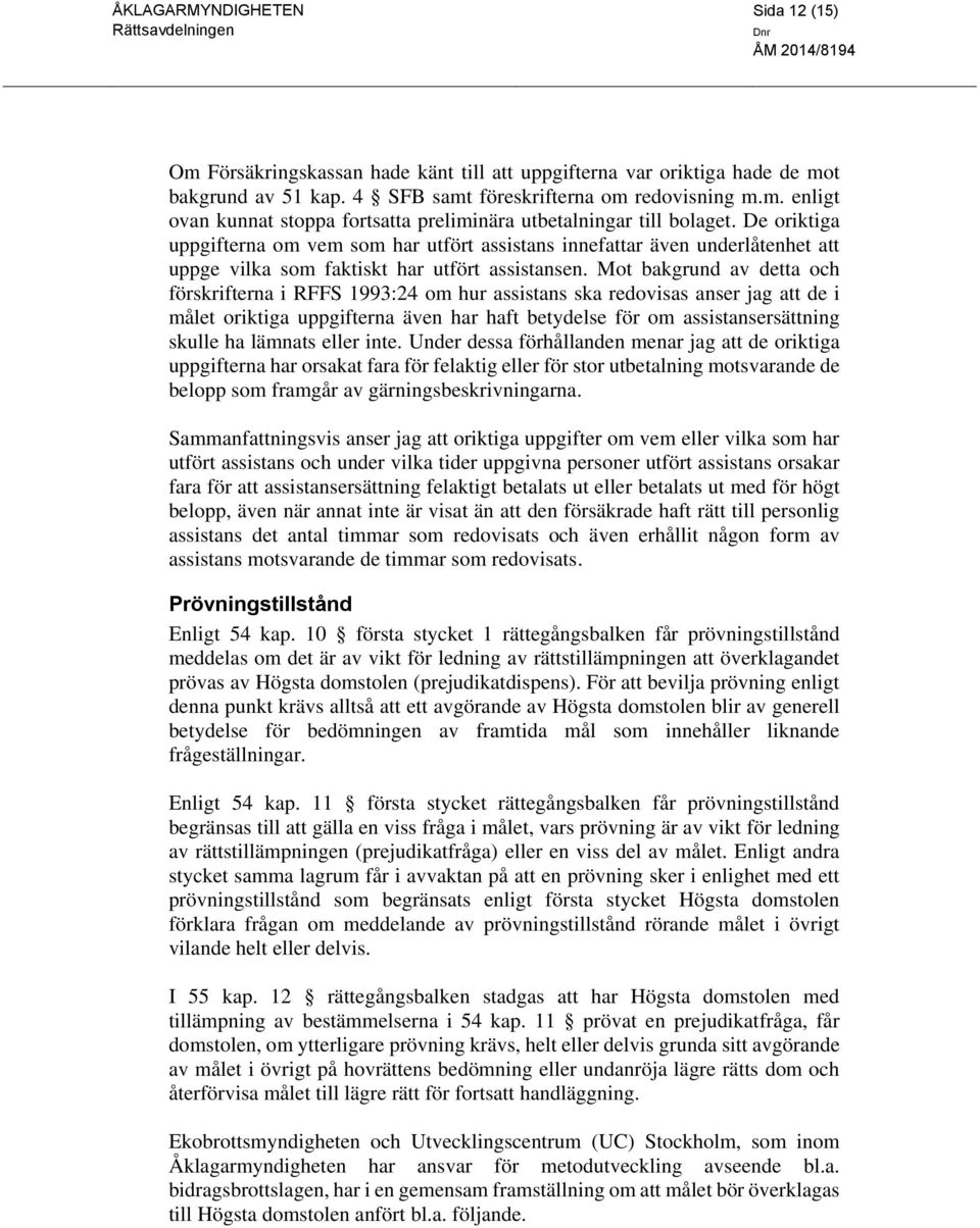 Mot bakgrund av detta och förskrifterna i RFFS 1993:24 om hur assistans ska redovisas anser jag att de i målet oriktiga uppgifterna även har haft betydelse för om assistansersättning skulle ha