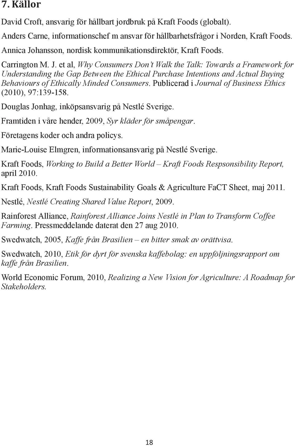Publicerad i Journal of Business Ethics (2010), 97:139-158. Douglas Jonhag, inköpsansvarig på Nestlé Sverige. Framtiden i våre hender, 2009, Syr kläder för småpengar.