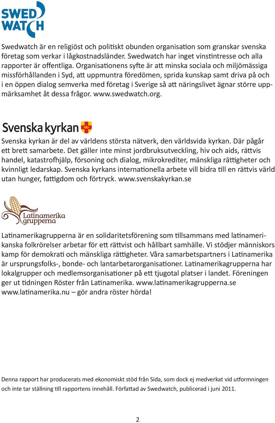 näringslivet ägnar större uppmärksamhet åt dessa frågor. www.swedwatch.org. Svenska kyrkan är del av världens största nätverk, den världsvida kyrkan. Där pågår ett brett samarbete.