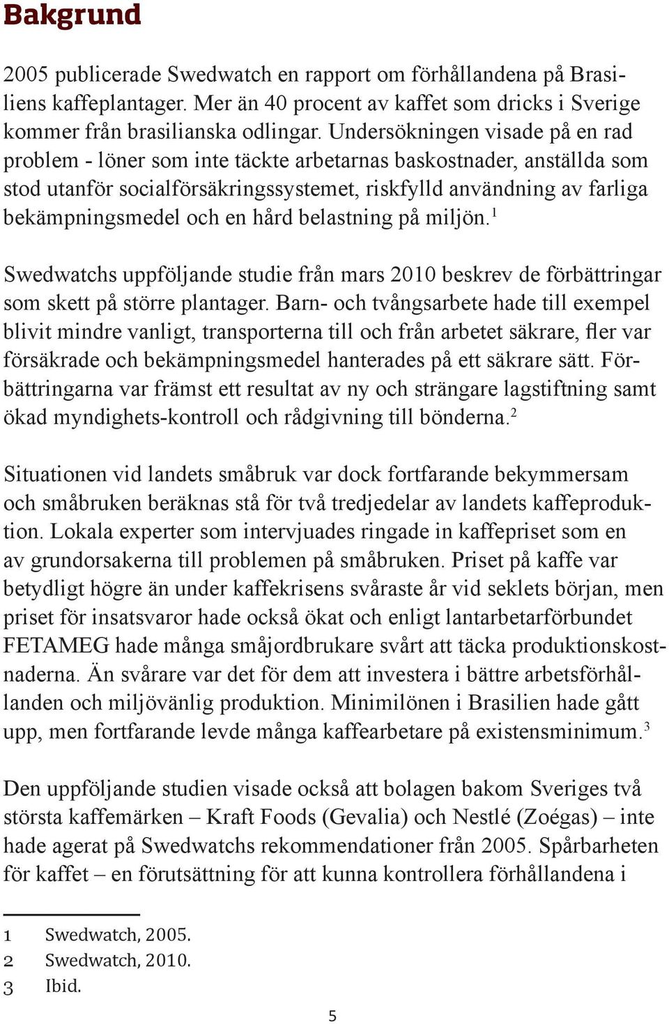 hård belastning på miljön. 1 Swedwatchs uppföljande studie från mars 2010 beskrev de förbättringar som skett på större plantager.