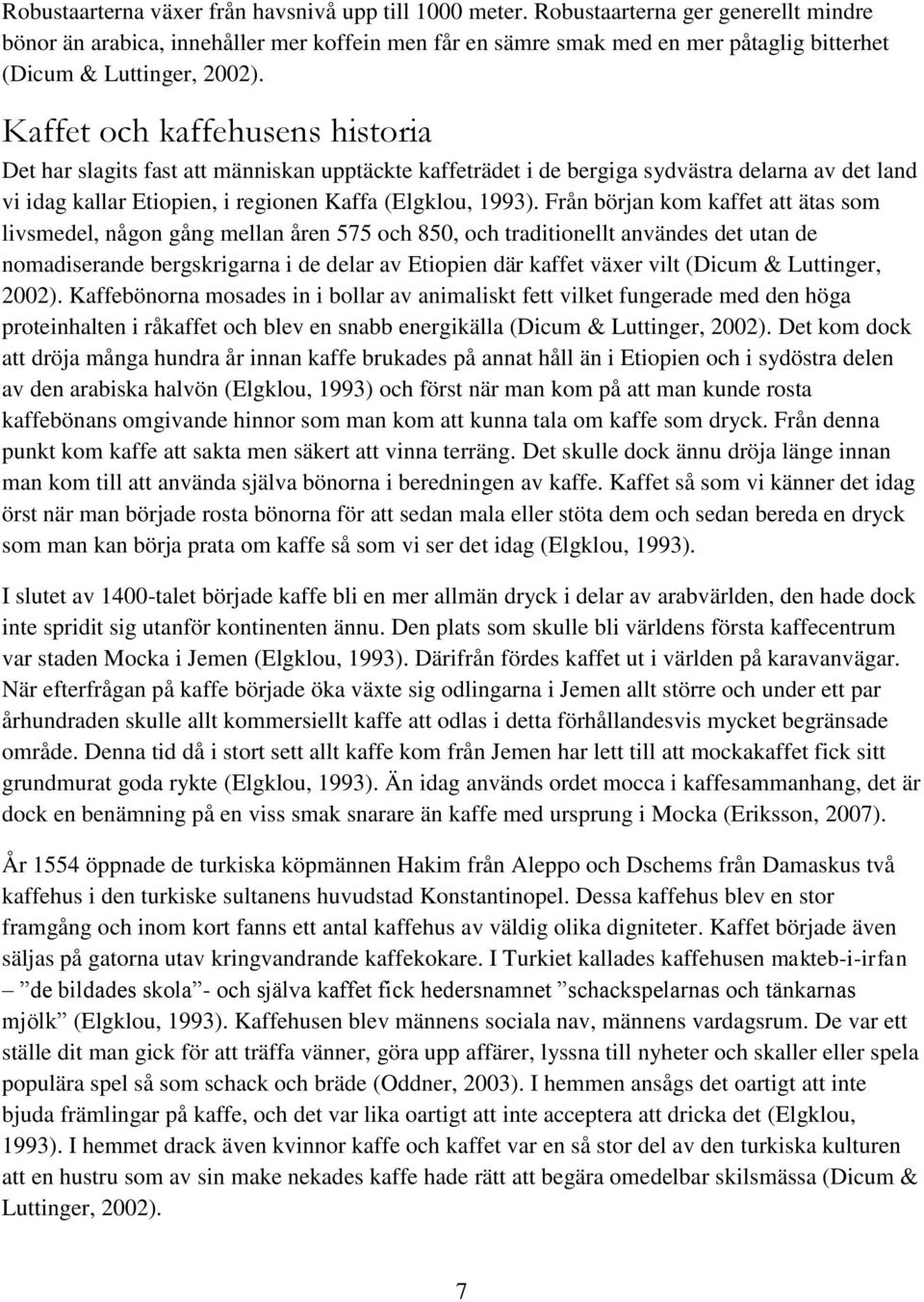 Kaffet och kaffehusens historia Det har slagits fast att människan upptäckte kaffeträdet i de bergiga sydvästra delarna av det land vi idag kallar Etiopien, i regionen Kaffa (Elgklou, 1993).