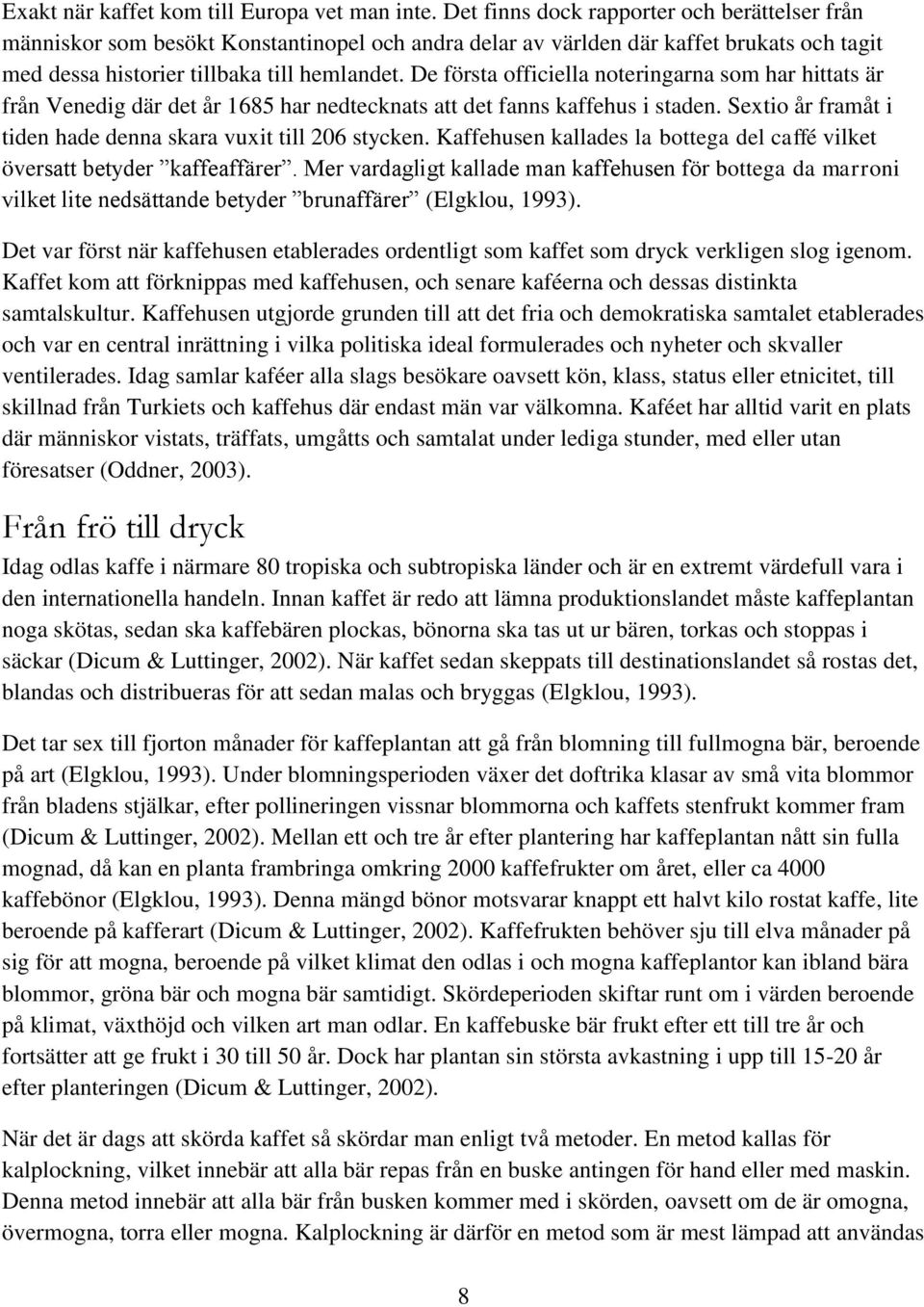 De första officiella noteringarna som har hittats är från Venedig där det år 1685 har nedtecknats att det fanns kaffehus i staden. Sextio år framåt i tiden hade denna skara vuxit till 206 stycken.