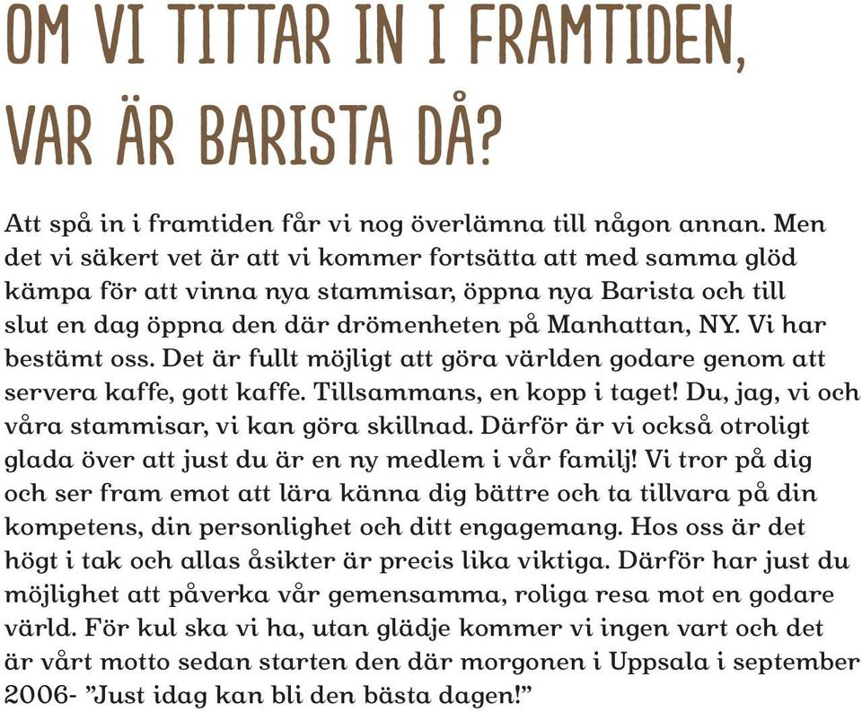 Vi har bestämt oss. Det är fullt möjligt att göra världen godare genom att servera kaffe, gott kaffe. Tillsammans, en kopp i taget! Du, jag, vi och våra stammisar, vi kan göra skillnad.