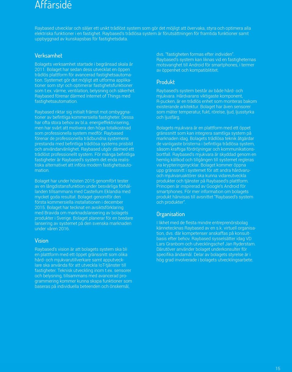 Bolaget har sedan dess utvecklat en öppen trådlös plattform för avancerad fastighetsautomation. Systemet gör det möjligt att utforma applikationer som styr och optimerar fastighetsfunktioner som t.ex.